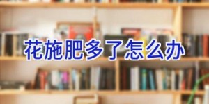 花施肥多了怎么办