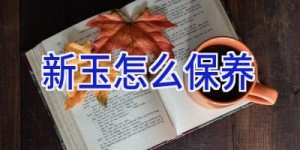 新玉怎么保养