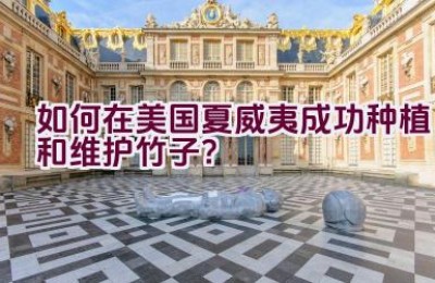 “如何在美国夏威夷成功种植和维护竹子？”