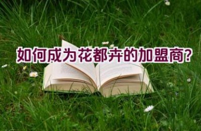 如何成为花都卉的加盟商？