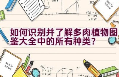 如何识别并了解多肉植物图鉴大全中的所有种类？