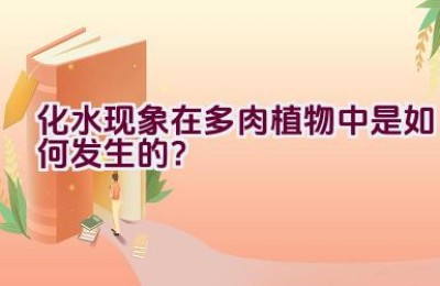 化水现象在多肉植物中是如何发生的？