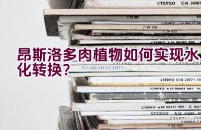 昂斯洛多肉植物如何实现水化转换？