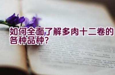 如何全面了解多肉十二卷的各种品种？