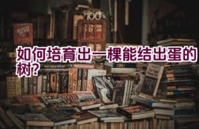 如何培育出一棵能结出蛋的树？