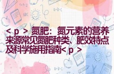 氮肥：氮元素的营养来源（常见氮肥种类、肥效特点及科学施用指南）