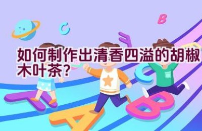 如何制作出清香四溢的胡椒木叶茶？