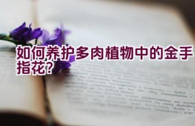 如何养护多肉植物中的金手指花？
