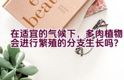 在适宜的气候下，多肉植物会进行繁殖的分支生长吗？
