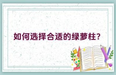 如何选择合适的绿萝柱？