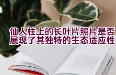 仙人柱上的长叶片照片是否展现了其独特的生态适应性？