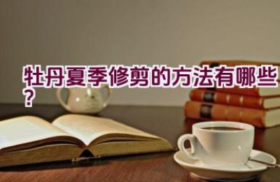 牡丹夏季修剪的方法有哪些？