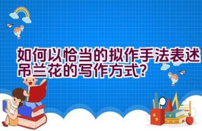 如何以恰当的拟作手法表述吊兰花的写作方式？