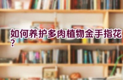 如何养护多肉植物金手指花？