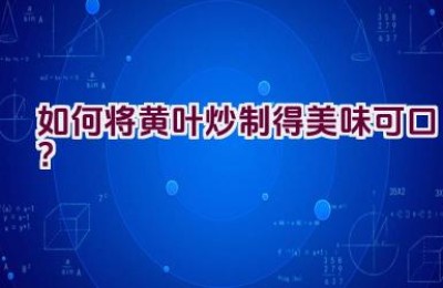 如何将黄叶炒制得美味可口？