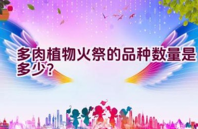 多肉植物火祭的品种数量是多少？