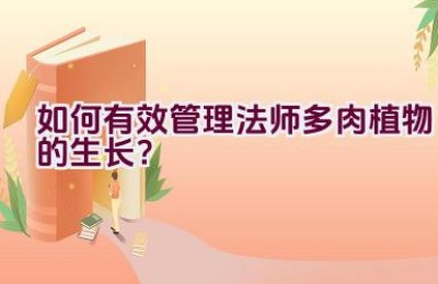 如何有效管理法师多肉植物的生长？