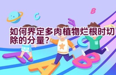 如何界定多肉植物烂根时切除的分量？