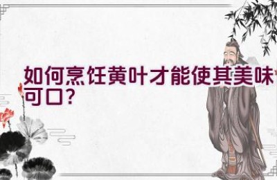 如何烹饪黄叶才能使其美味可口？