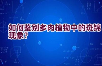 如何鉴别多肉植物中的斑锦现象？