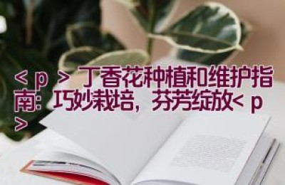 丁香花种植和维护指南：巧妙栽培，芬芳绽放