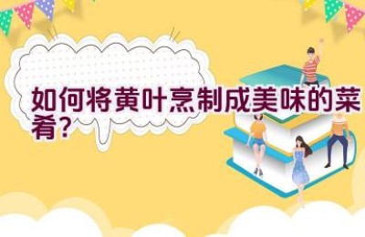 如何将黄叶烹制成美味的菜肴？