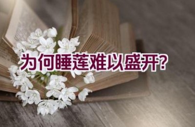 为何睡莲难以盛开？