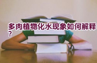 多肉植物化水现象如何解释？