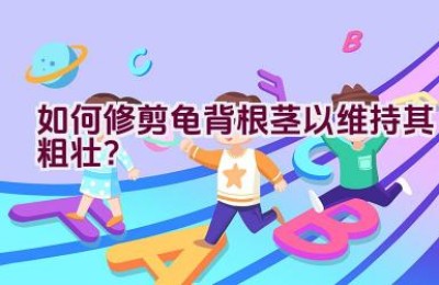 如何修剪龟背根茎以维持其粗壮？