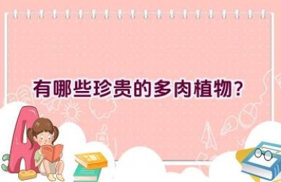 有哪些珍贵的多肉植物？