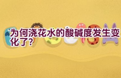为何浇花水的酸碱度发生变化了？