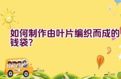 如何制作由叶片编织而成的钱袋？
