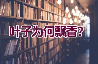 叶子为何飘香？