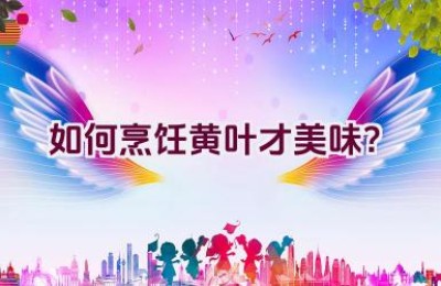 如何烹饪黄叶才美味？