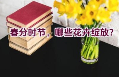 春分时节，哪些花卉绽放？