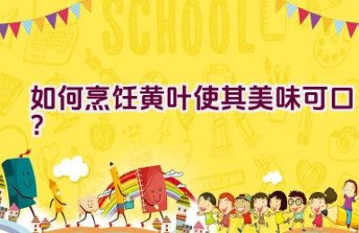 如何烹饪黄叶使其美味可口？