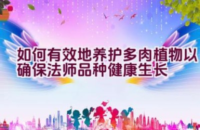 如何有效地养护多肉植物以确保法师品种健康生长