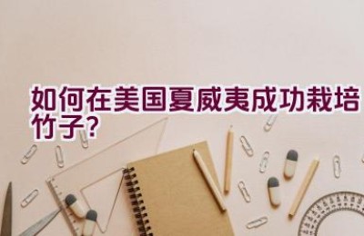 如何在美国夏威夷成功栽培竹子？