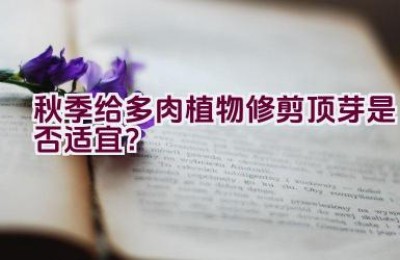 秋季给多肉植物修剪顶芽是否适宜？