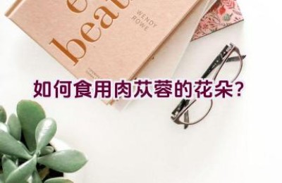 如何食用肉苁蓉的花朵？