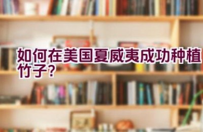 如何在美国夏威夷成功种植竹子？