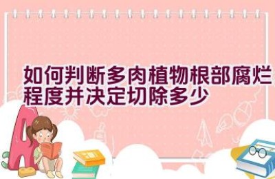 如何判断多肉植物根部腐烂程度并决定切除多少
