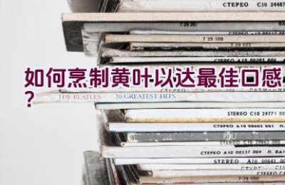 如何烹制黄叶以达最佳口感？