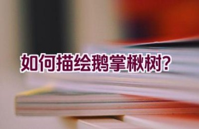 如何描绘鹅掌楸树？