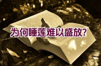 为何睡莲难以盛放？