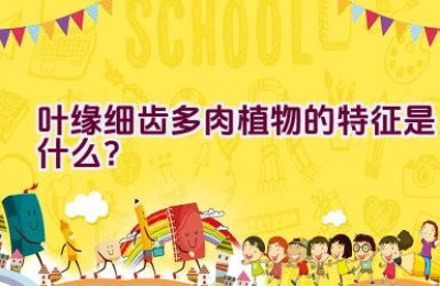 叶缘细齿多肉植物的特征是什么？