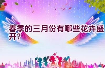 春季的三月份有哪些花卉盛开？