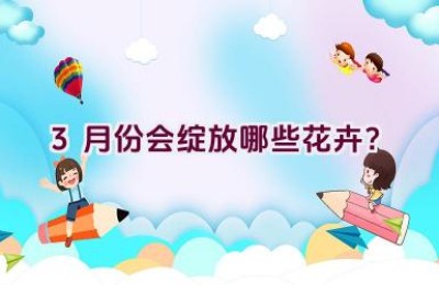 3月份会绽放哪些花卉？