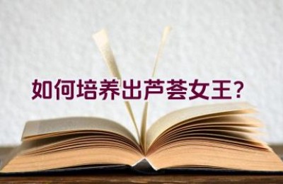 如何培养出芦荟女王？