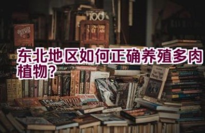 东北地区如何正确养殖多肉植物？